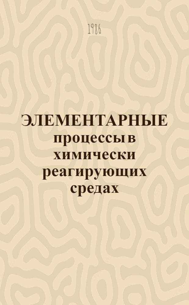 ЭЛЕМЕНТАРНЫЕ процессы в химически реагирующих средах : Междувед. сб