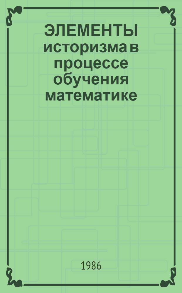 ЭЛЕМЕНТЫ историзма в процессе обучения математике : (Метод. рекомендации)