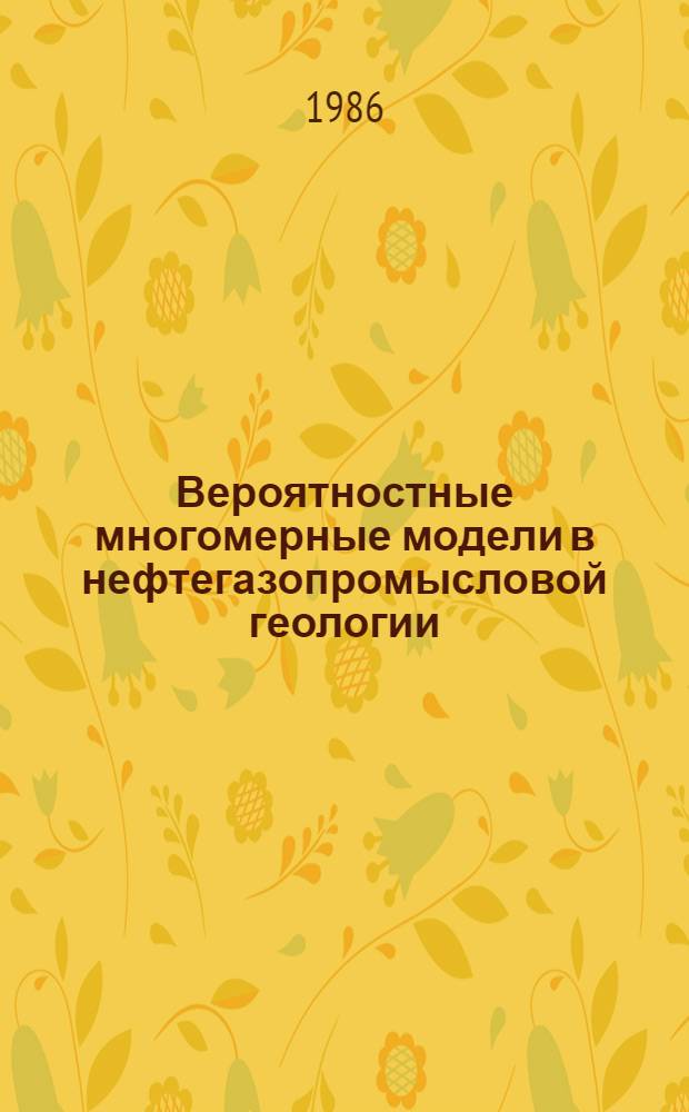 Вероятностные многомерные модели в нефтегазопромысловой геологии : Учеб. пособие для ФПК специалистов и руководящих работников Миннефтепрома и Мингазпрома