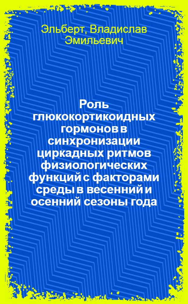 Роль глюкокортикоидных гормонов в синхронизации циркадных ритмов физиологических функций с факторами среды в весенний и осенний сезоны года : Автореф. дис. на соиск. учен. степ. канд. биол. наук : (03.00.13)