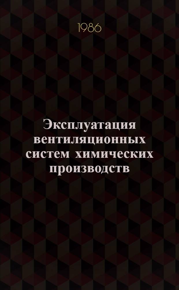 Эксплуатация вентиляционных систем химических производств : Учеб. пособие для подгот. и повышения квалификации рабочих кадров на пр-ве и в ПТУ
