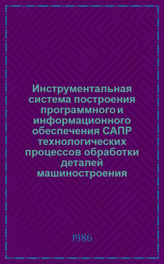 Инструментальная система построения программного и информационного обеспечения САПР технологических процессов обработки деталей машиностроения : Автореф. дис. на соиск. учен. степ. канд. техн. наук : (05.13.12)