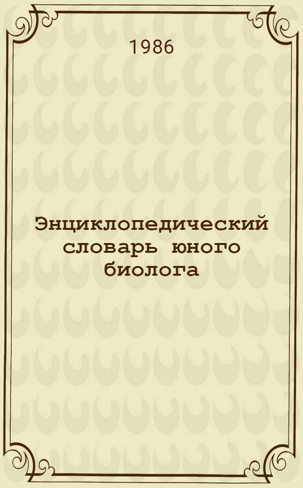 Энциклопедический словарь юного биолога : Для сред. и ст. шк. возраста