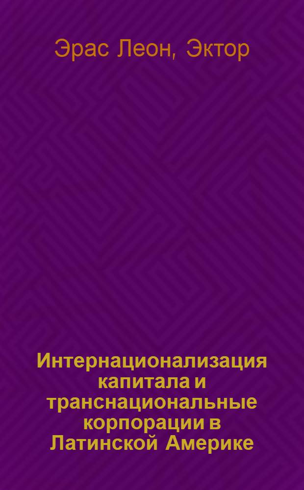 Интернационализация капитала и транснациональные корпорации в Латинской Америке (1950-1980 гг.) : Автореф. дис. на соиск. учен. степ. канд. экон. наук : (08.00.17)