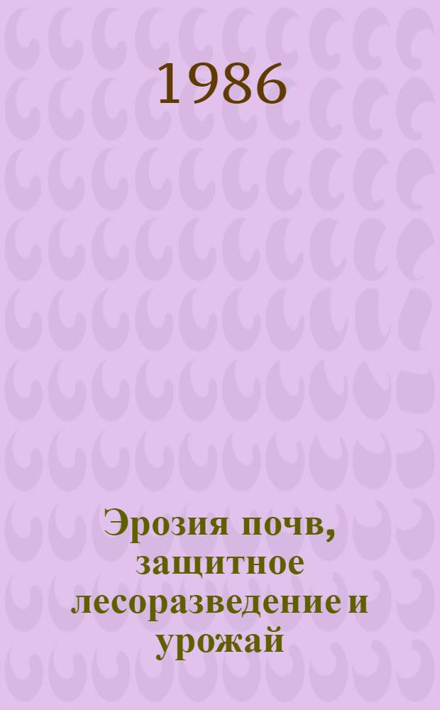 Эрозия почв, защитное лесоразведение и урожай : Сб. ст.
