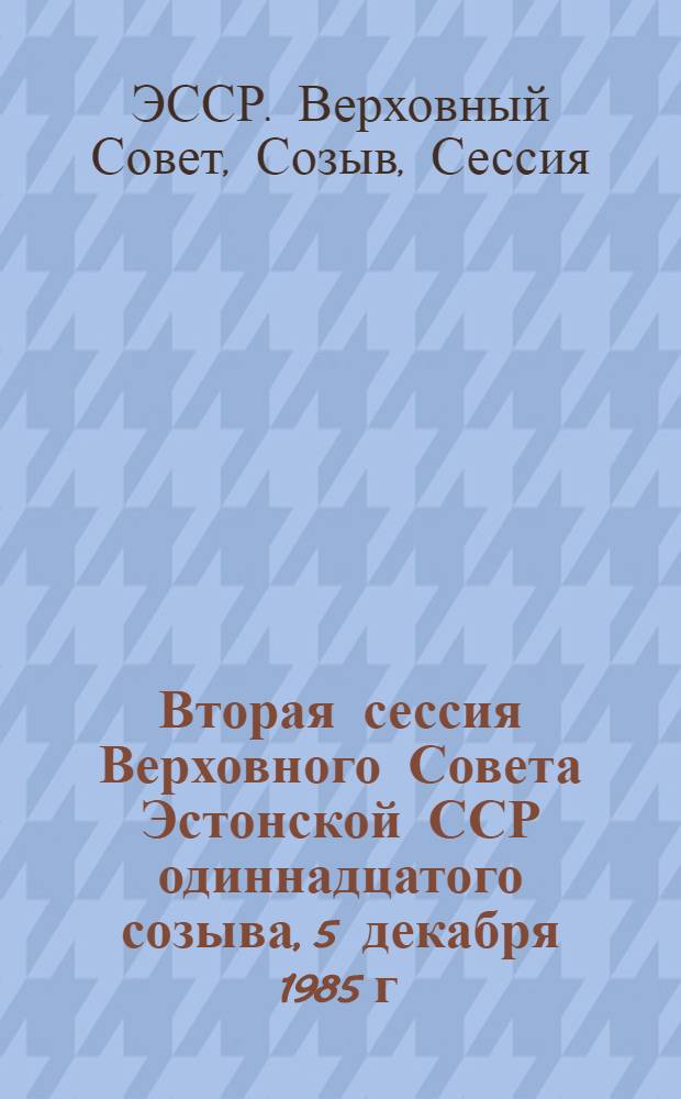 Вторая сессия Верховного Совета Эстонской ССР одиннадцатого созыва, 5 декабря 1985 г. : Стеногр. отчет