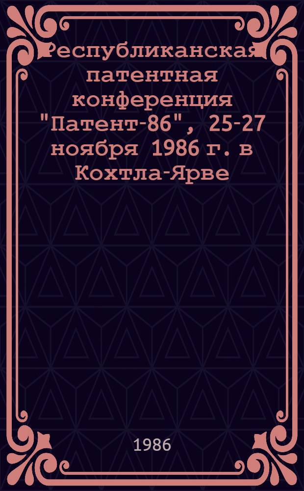 Республиканская патентная конференция "Патент-86", 25-27 ноября 1986 г. в Кохтла-Ярве : Тез. докл