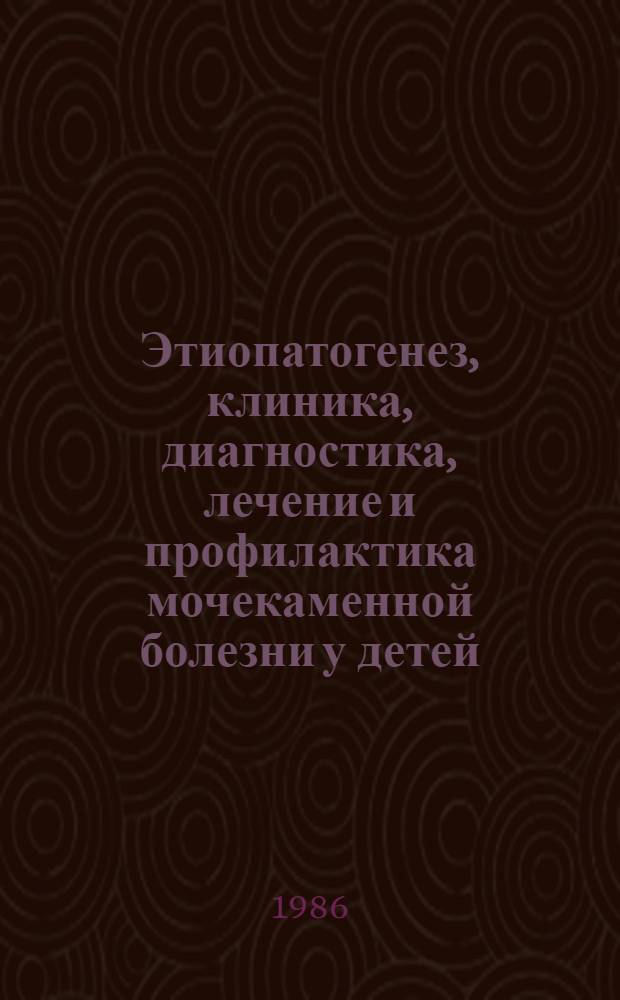 Этиопатогенез, клиника, диагностика, лечение и профилактика мочекаменной болезни у детей : (Метод. рекомендации)
