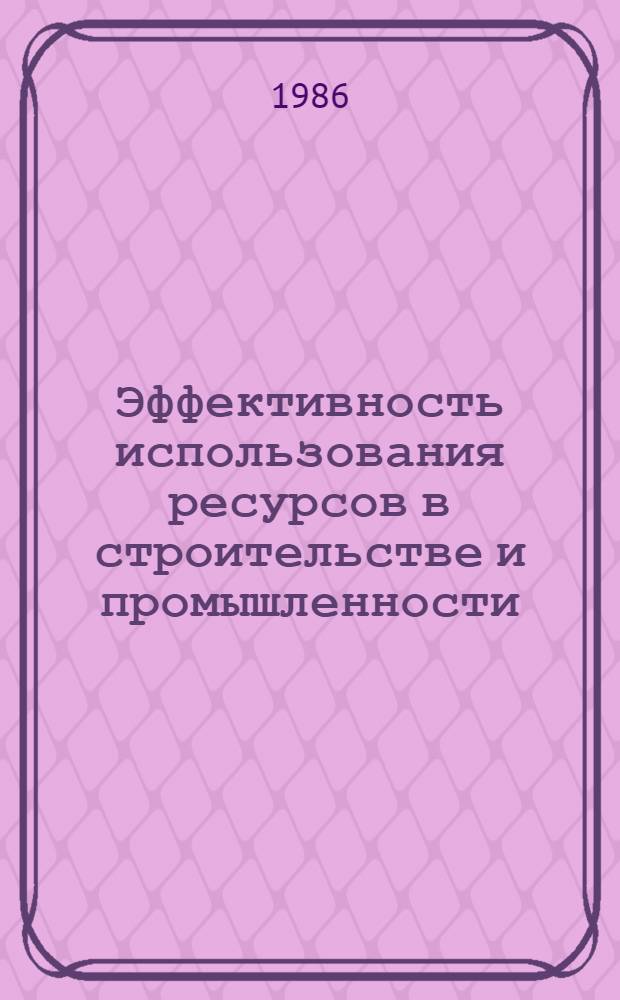 Эффективность использования ресурсов в строительстве и промышленности : На материалах Башк. АССР : Сб. ст.