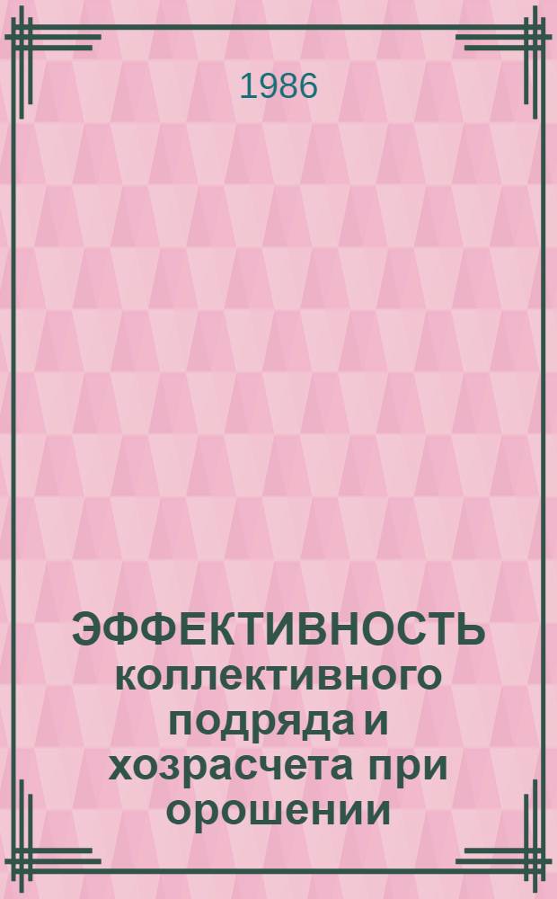 ЭФФЕКТИВНОСТЬ коллективного подряда и хозрасчета при орошении : Из опыта совхоза "Северный" Сал. р-на