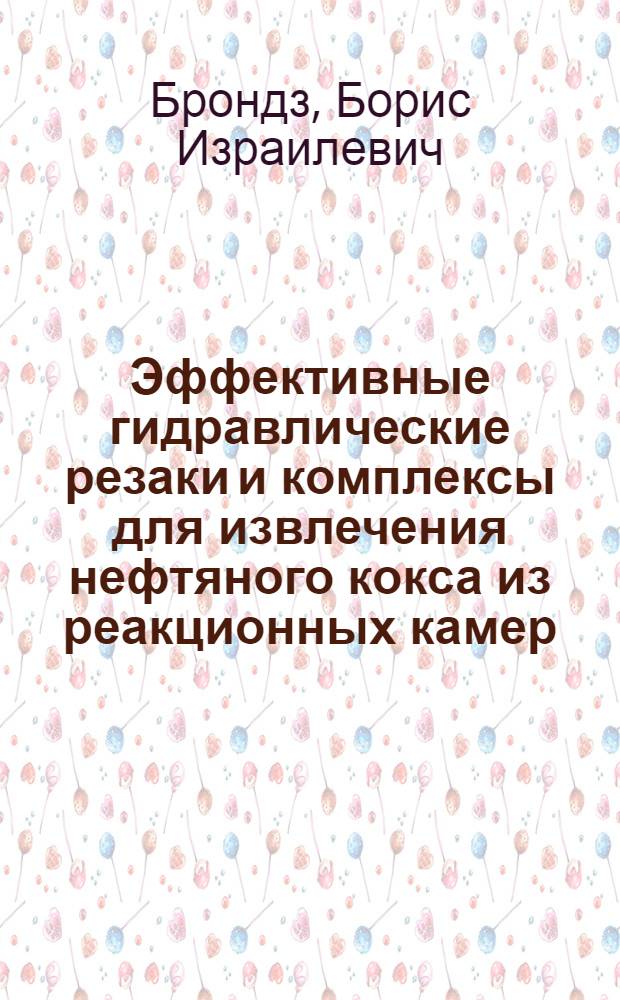 Эффективные гидравлические резаки и комплексы для извлечения нефтяного кокса из реакционных камер