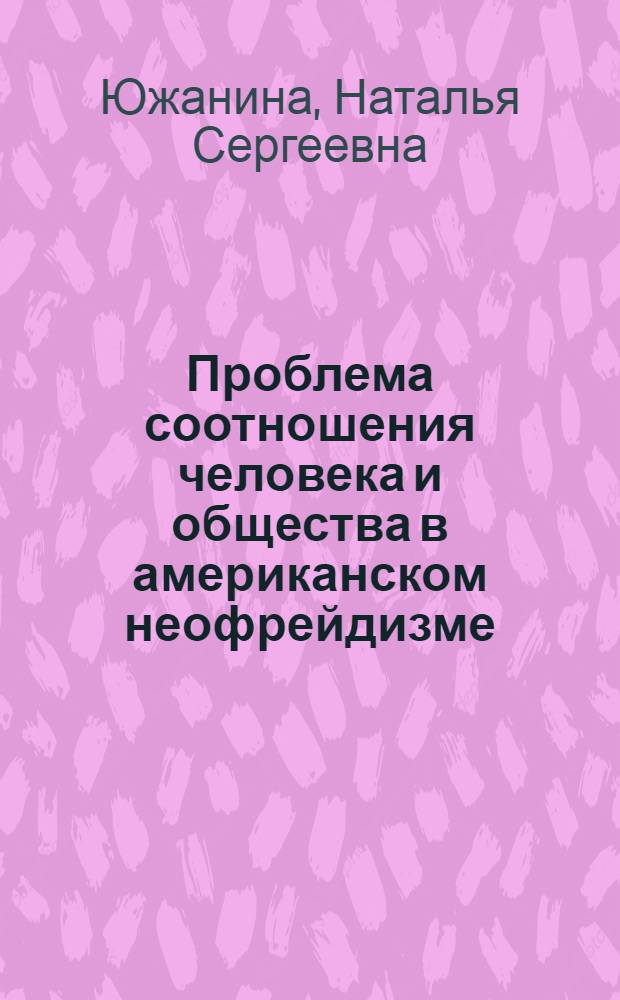 Проблема соотношения человека и общества в американском неофрейдизме : Автореф. дис. на соиск. учен. степ. канд. филос. наук : (09.00.01)