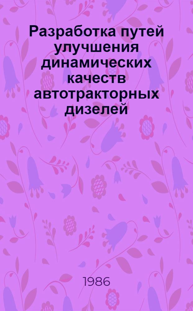 Разработка путей улучшения динамических качеств автотракторных дизелей : Автореф. дис. на соиск. учен. степ. д-ра техн. наук : (05.04.02)