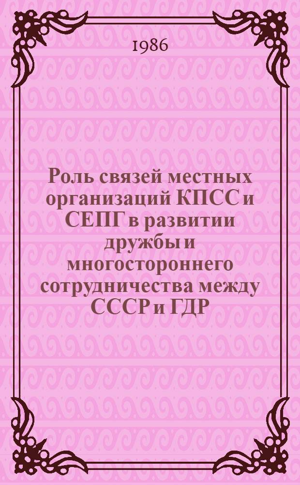 Роль связей местных организаций КПСС и СЕПГ в развитии дружбы и многостороннего сотрудничества между СССР и ГДР : Автореф. дис. на соиск. учен. степ. канд. филос. наук : (09.00.02)