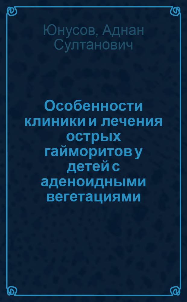 Особенности клиники и лечения острых гайморитов у детей с аденоидными вегетациями : (Клинико-морфол. исслед.) : Автореф. дис. на соиск. учен. степ. канд. мед. наук : (14.00.04; 14.00.15)