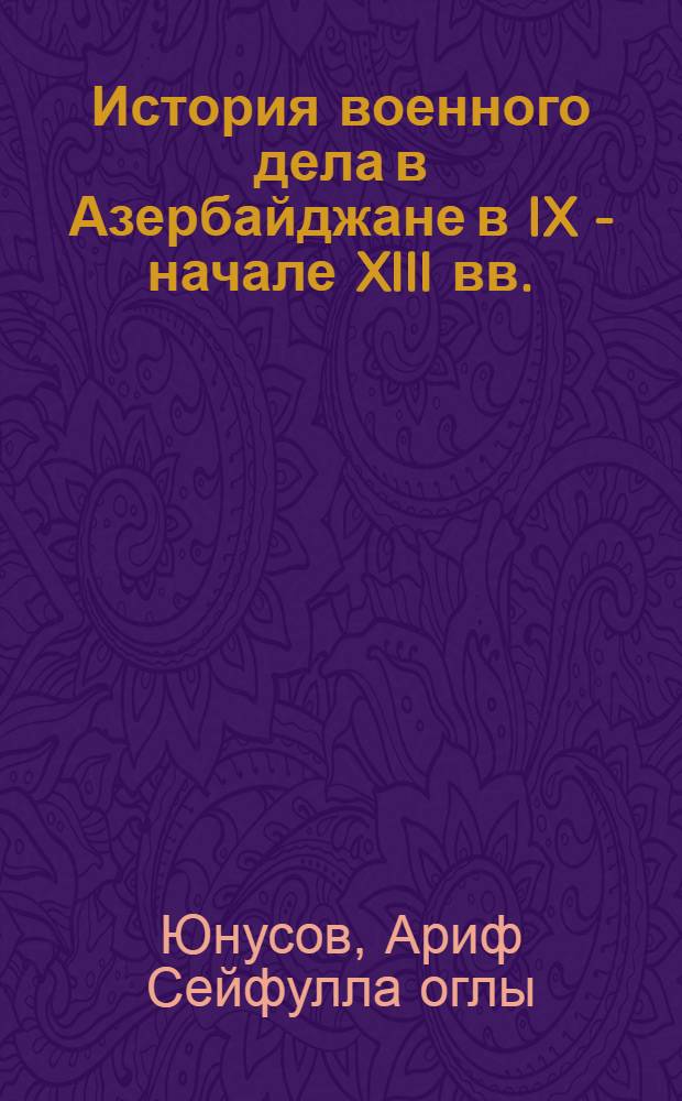 История военного дела в Азербайджане в IX - начале XIII вв. : Автореф. дис. на соиск. учен. степ. к. ист. н