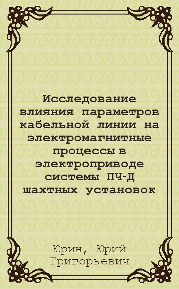 Исследование влияния параметров кабельной линии на электромагнитные процессы в электроприводе системы ПЧ-Д шахтных установок : Автореф. дис. на соиск. учен. степ. к. т. н