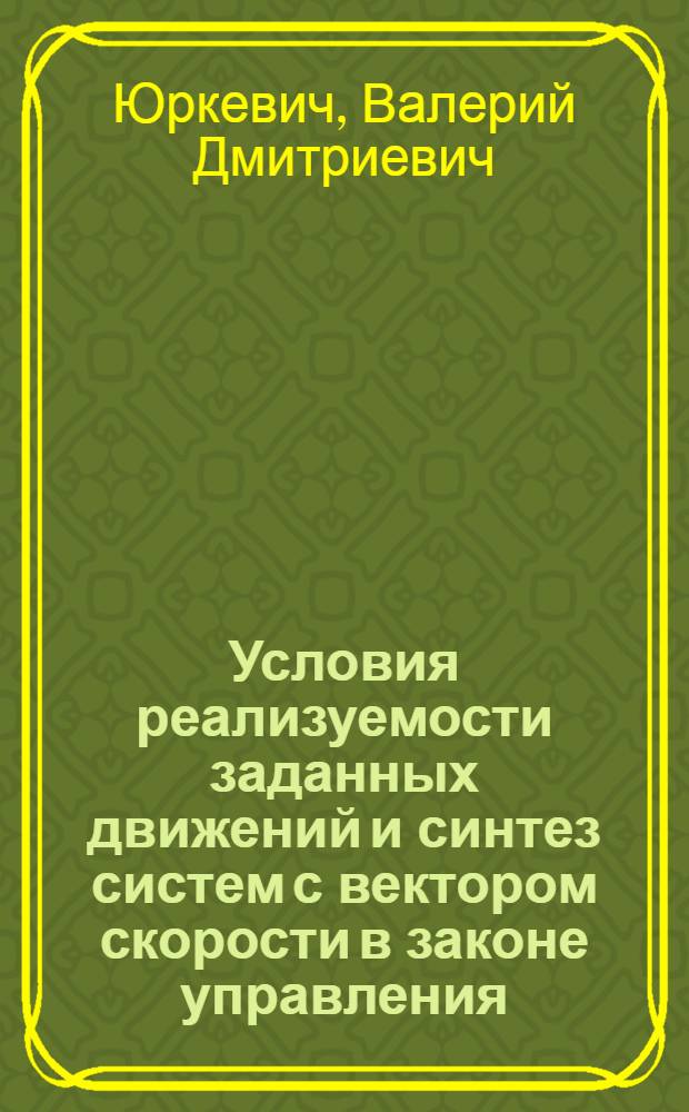 Условия реализуемости заданных движений и синтез систем с вектором скорости в законе управления : Автореф. дис. на соиск. учен. степ. канд. техн. наук : (05.13.01)