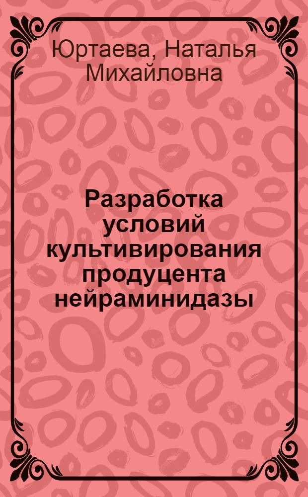 Разработка условий культивирования продуцента нейраминидазы : Автореф. дис. на соиск. учен. степ. канд. биол. наук : (03.00.23)