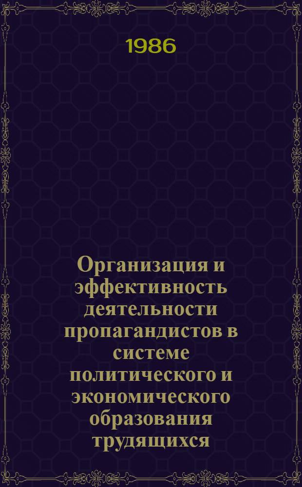 Организация и эффективность деятельности пропагандистов в системе политического и экономического образования трудящихся : (Итоги конкрет.-социол. исслед.) : Аналит. обзор