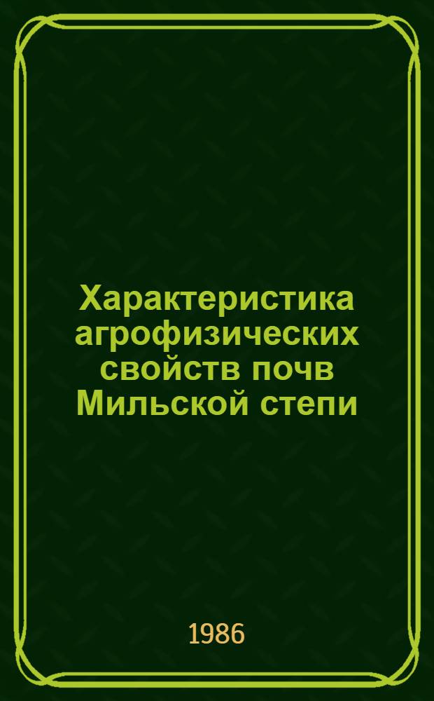 Характеристика агрофизических свойств почв Мильской степи : (С целью их мелиорации и рацион. использ.)