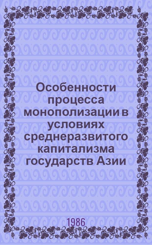 Особенности процесса монополизации в условиях среднеразвитого капитализма государств Азии : Автореф. дис. на соиск. учен. степ. канд. экон. наук : (08.00.01)
