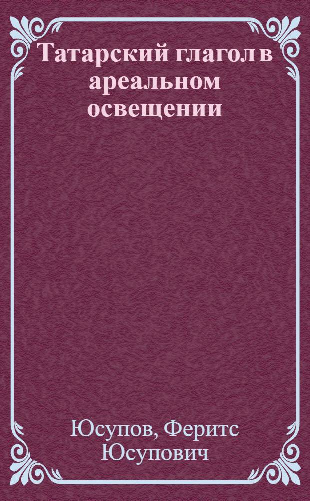 Татарский глагол в ареальном освещении : Автореф. дис. на соиск. учен. степ. д-ра филол. наук : (10.02.06)