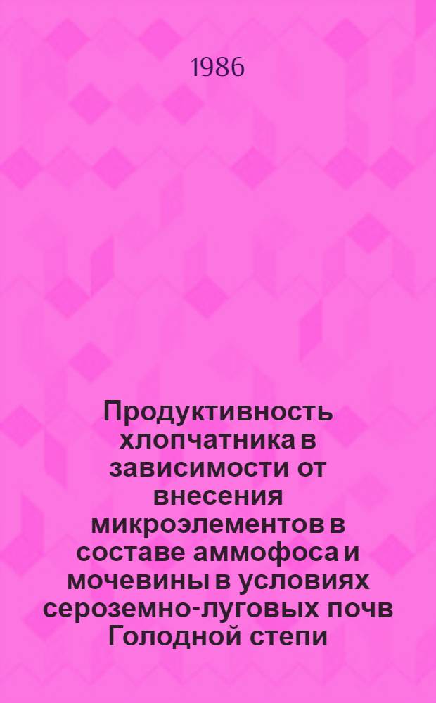 Продуктивность хлопчатника в зависимости от внесения микроэлементов в составе аммофоса и мочевины в условиях сероземно-луговых почв Голодной степи : Автореф. дис. на соиск. учен. степ. канд. с.-х. наук : (06.01.14; 06.01.04)