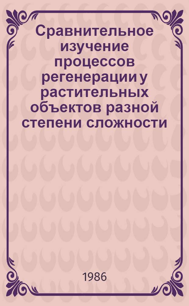 Сравнительное изучение процессов регенерации у растительных объектов разной степени сложности : Автореф. дис. на соиск. учен. степ. канд. биол. наук : (03.00.12)
