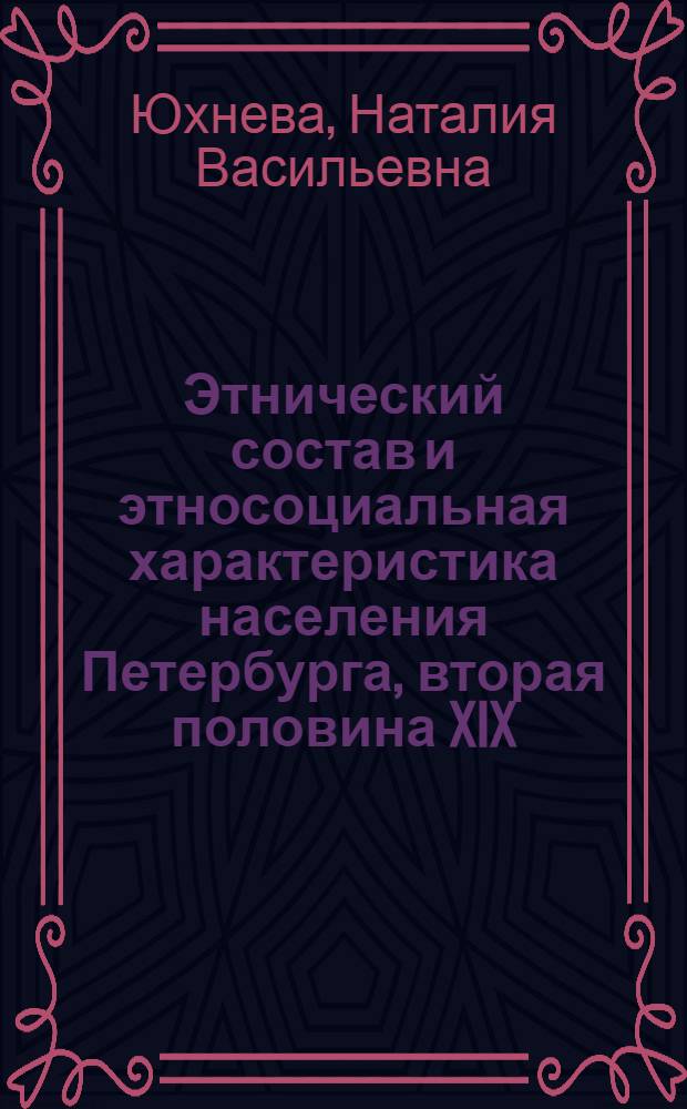 Этнический состав и этносоциальная характеристика населения Петербурга, вторая половина XIX - начало XX века : Автореф. дис. на соиск. учен. степ. д-ра ист. наук : (07.00.07)