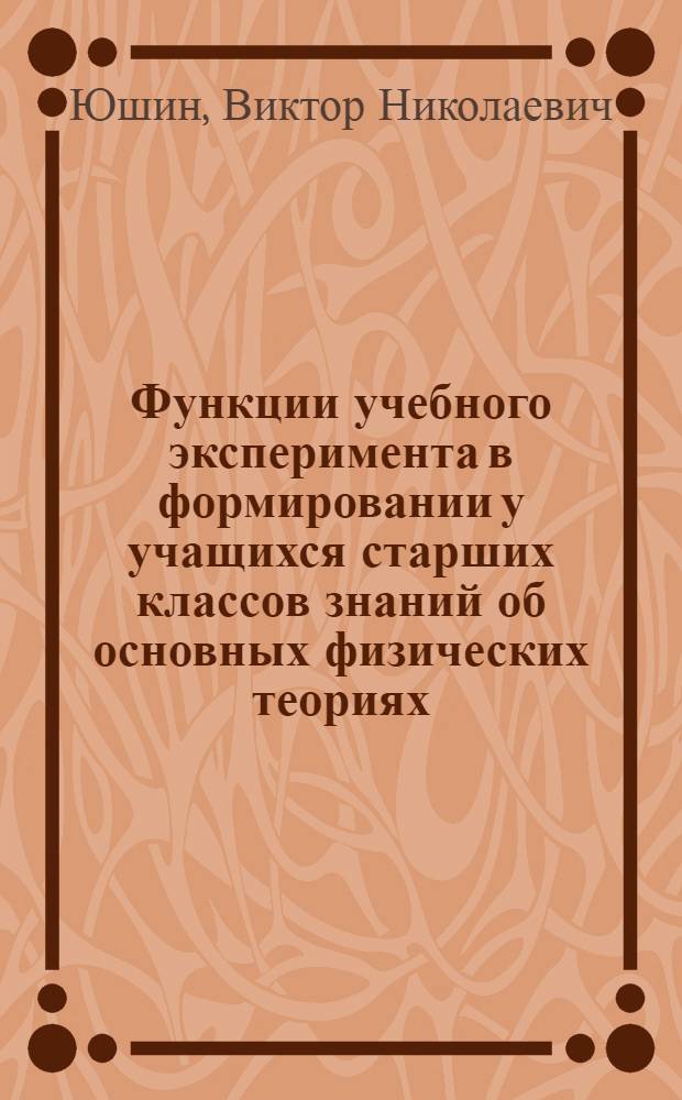 Функции учебного эксперимента в формировании у учащихся старших классов знаний об основных физических теориях : Автореф. дис. на соиск. учен. степ. канд. пед. наук : (13.00.02)