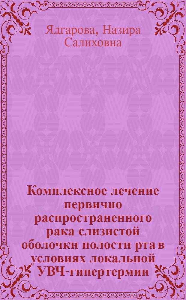 Комплексное лечение первично распространенного рака слизистой оболочки полости рта в условиях локальной УВЧ-гипертермии : Автореф. дис. на соиск. учен. степ. канд. мед. наук : (14.00.14)
