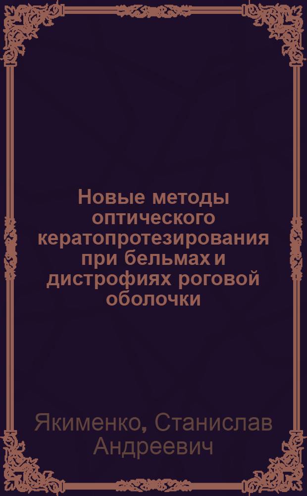 Новые методы оптического кератопротезирования при бельмах и дистрофиях роговой оболочки, непоказанных или малопригодных для пересадки роговицы : Автореф. дис. на соиск. учен. степ. д. м. н