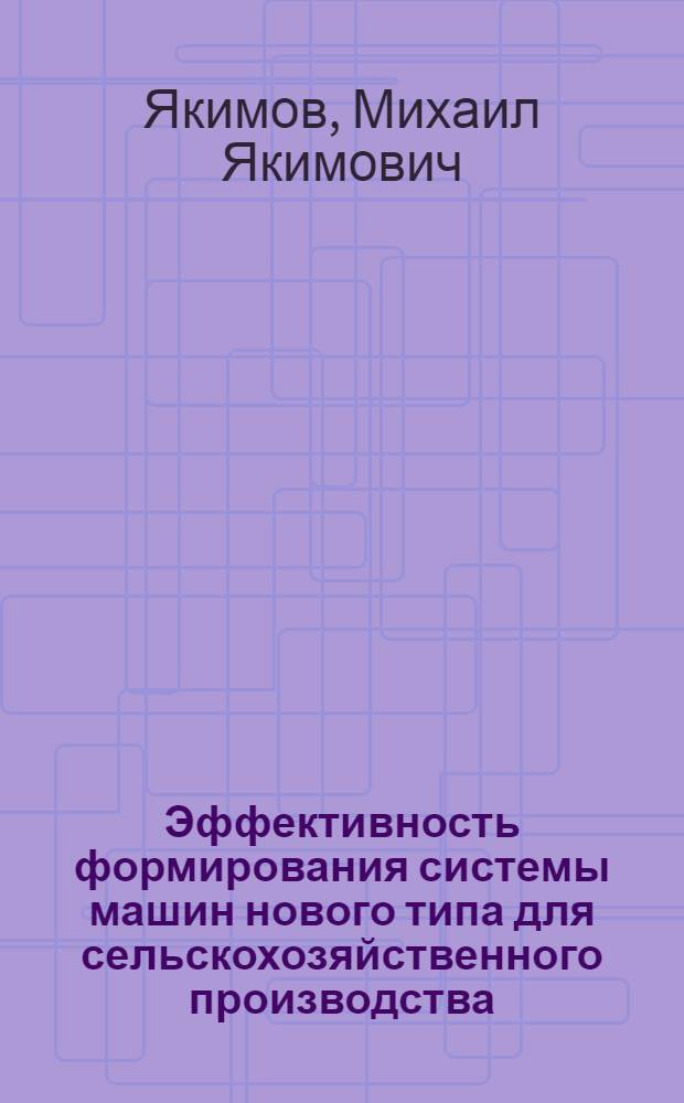 Эффективность формирования системы машин нового типа для сельскохозяйственного производства : Автореф. дис. на соиск. учен. степ. к. э. н