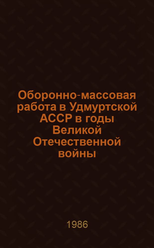 Оборонно-массовая работа в Удмуртской АССР в годы Великой Отечественной войны (1941-1945 гг.) : Автореф. дис. на соиск. учен. степ. канд. ист. наук : (07.00.02)