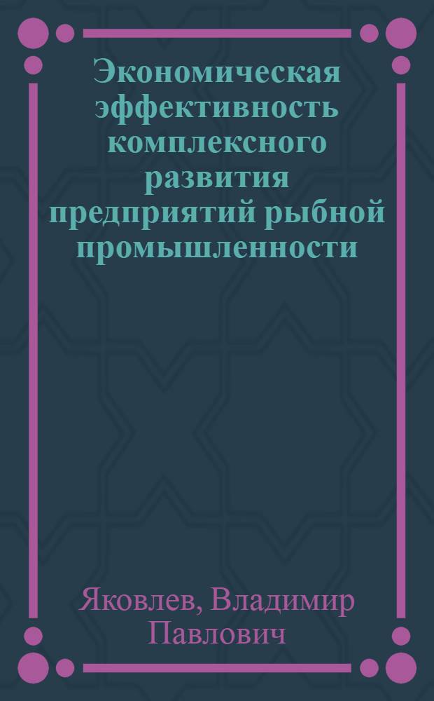 Экономическая эффективность комплексного развития предприятий рыбной промышленности : (На прим. рыбопромышл. комплекса бухты Камышовая) : Автореф. дис. на соиск. учен. степ. к. э. н