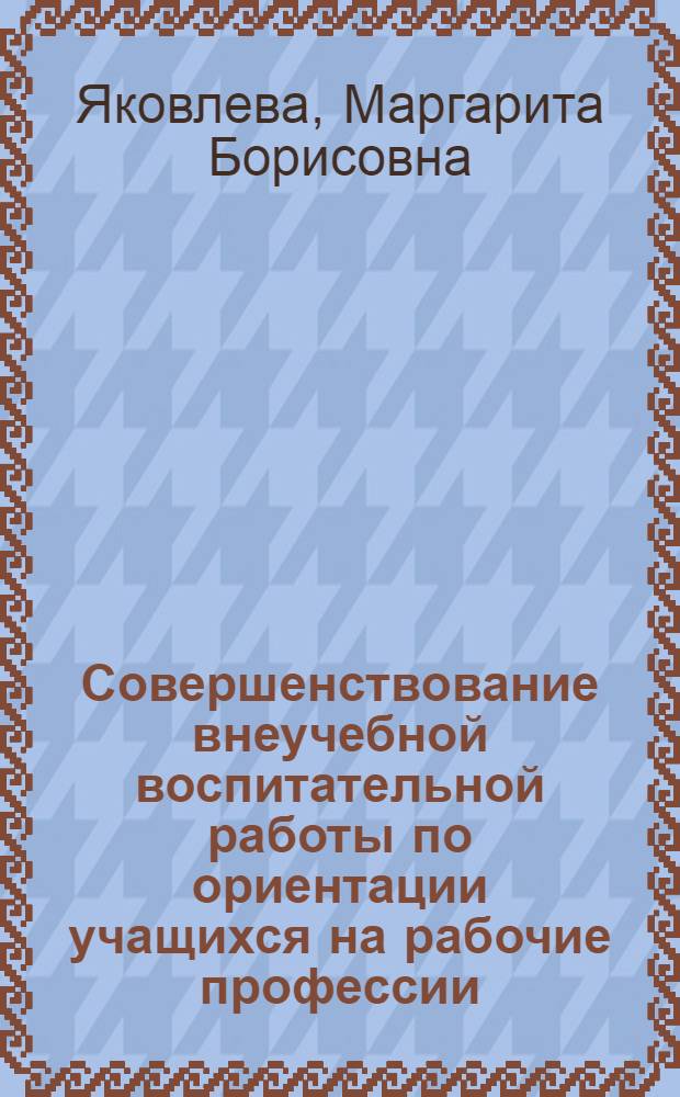 Совершенствование внеучебной воспитательной работы по ориентации учащихся на рабочие профессии : Автореф. дис. на соиск. учен. степ. канд. пед. наук : (13.00.01)