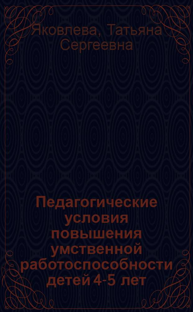 Педагогические условия повышения умственной работоспособности детей 4-5 лет : Автореф. дис. на соиск. учен. степ. канд. пед. наук : (13.00.01)