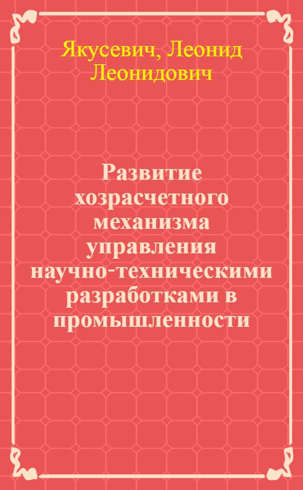 Развитие хозрасчетного механизма управления научно-техническими разработками в промышленности : (На прим. тракт. и с.-х. машиностроения) : Автореф. дис. на соиск. учен. степ. к. э. н
