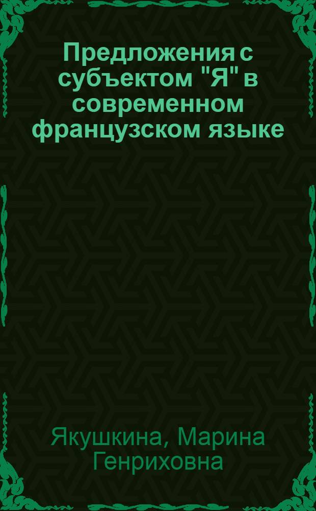 Предложения с субъектом "Я" в современном французском языке : Автореф. дис. на соиск. учен. степ. канд. филол. наук : (10.02.05)
