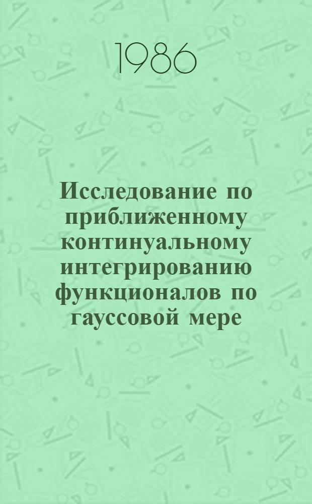 Исследование по приближенному континуальному интегрированию функционалов по гауссовой мере : Автореф. дис. на соиск. учен. степ. д-ра физ.-мат. наук : (01.01.01; 01.01.07)