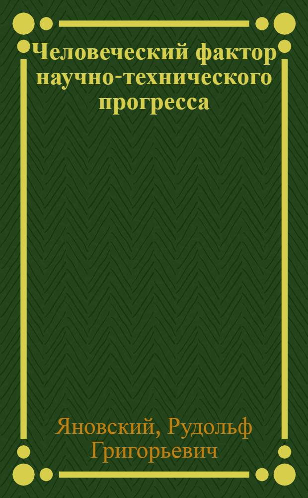 Человеческий фактор научно-технического прогресса : Пробл. идейно-полит. воспитания науч.-техн. интеллигенции