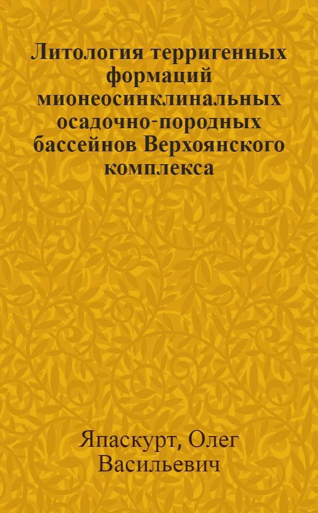 Литология терригенных формаций мионеосинклинальных осадочно-породных бассейнов Верхоянского комплекса : Автореф. дис. на соиск. учен. степ. д-ра геол.-минерал. наук : (04.00.21)