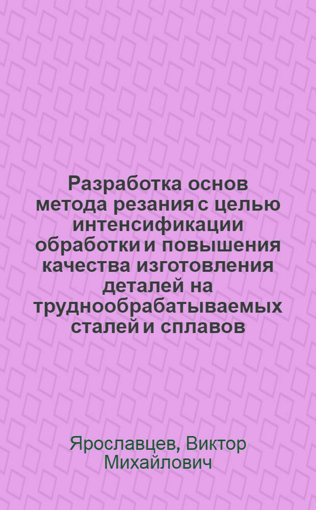 Разработка основ метода резания с целью интенсификации обработки и повышения качества изготовления деталей на труднообрабатываемых сталей и сплавов : Автореф. дис. на соиск. учен. степ. д. т. н