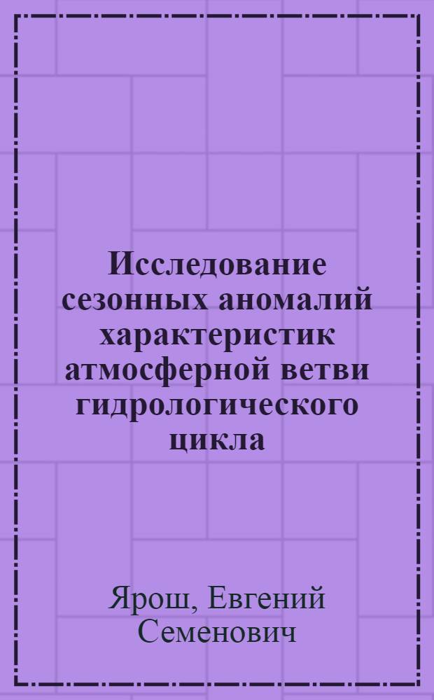 Исследование сезонных аномалий характеристик атмосферной ветви гидрологического цикла : (На прим. территории СССР) : Автореф. дис. на соиск. учен. степ. канд. геогр. наук : (11.00.07)