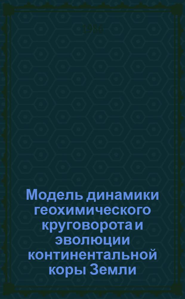 Модель динамики геохимического круговорота и эволюции континентальной коры Земли : Автореф. дис. на соиск. учен. степ. д-ра геол.-минерал. наук