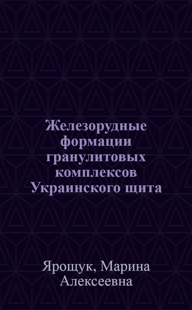 Железорудные формации гранулитовых комплексов Украинского щита : Автореф. дис. на соиск. учен. степ. д-ра геол.-минерал. наук : (04.00.14)