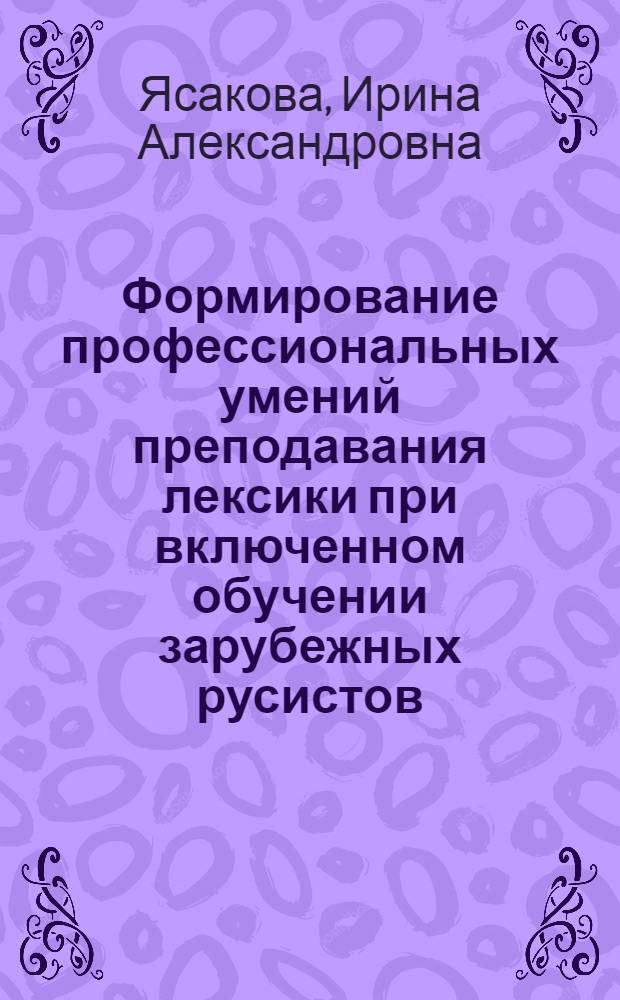 Формирование профессиональных умений преподавания лексики при включенном обучении зарубежных русистов : Автореф. дис. на соиск. учен. степ. канд. пед. наук : (13.00.02)