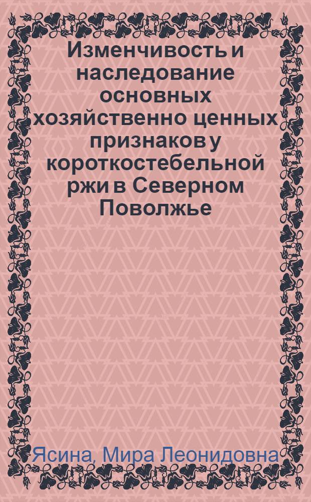 Изменчивость и наследование основных хозяйственно ценных признаков у короткостебельной ржи в Северном Поволжье : Автореф. дис. на соиск. учен. степ. канд. биол. наук : (03.00.15)