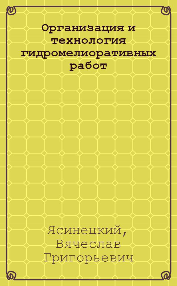 Организация и технология гидромелиоративных работ : По спец. 1511